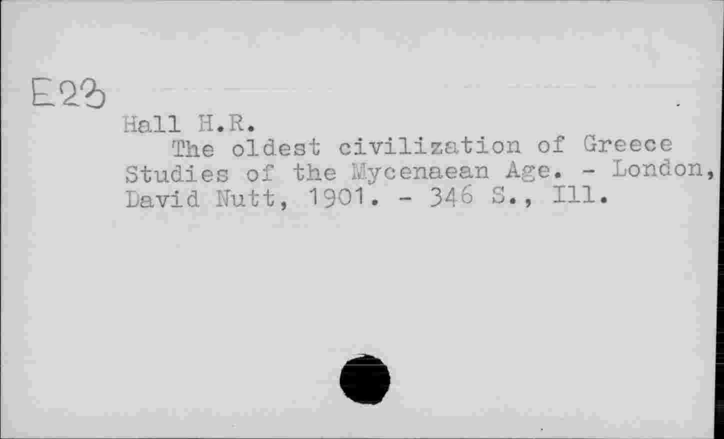 ﻿Е.2б
Hall H.R.
The oldest civilization of Greece Studies of the Mycenaean Age. - London, David Nutt, 1901. - 346 S., Ill.